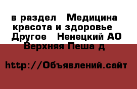  в раздел : Медицина, красота и здоровье » Другое . Ненецкий АО,Верхняя Пеша д.